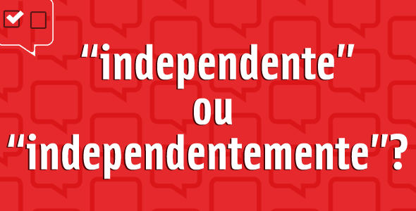 Independente ou independentemente?