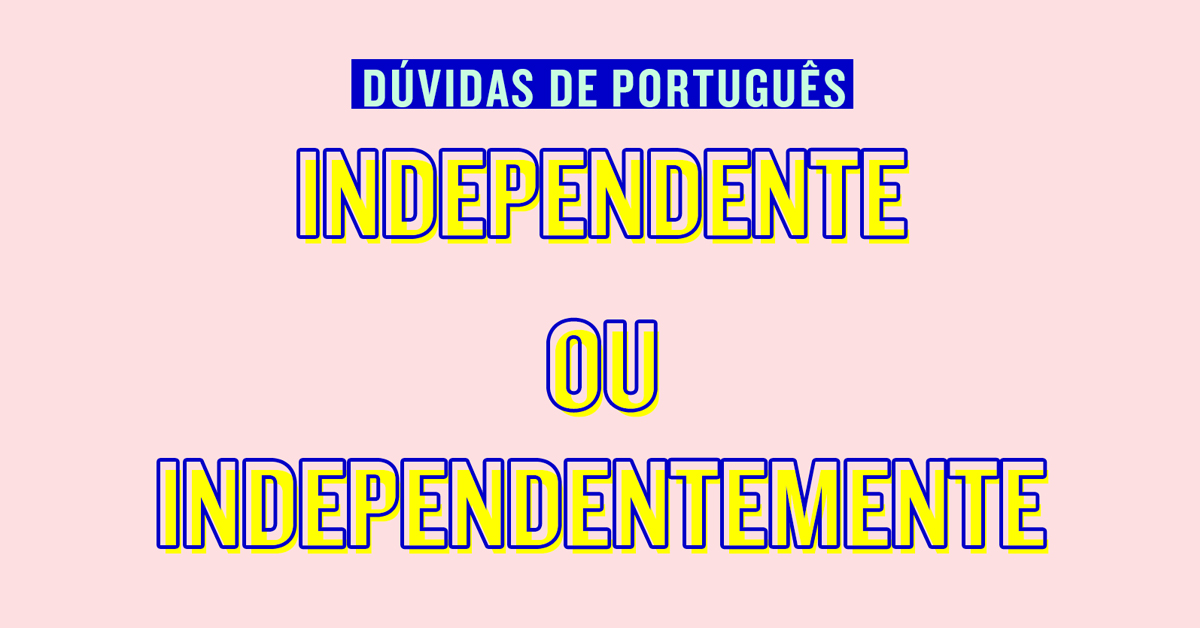 Independente ou independentemente?